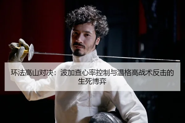 环法高山对决：波加查心率控制与温格高战术反击的生死博弈